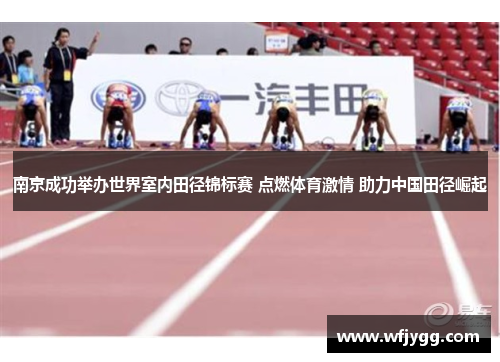 南京成功举办世界室内田径锦标赛 点燃体育激情 助力中国田径崛起