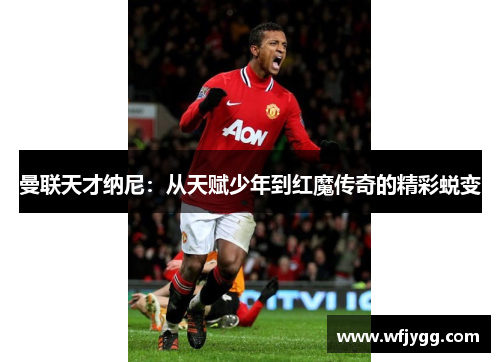 曼联天才纳尼：从天赋少年到红魔传奇的精彩蜕变