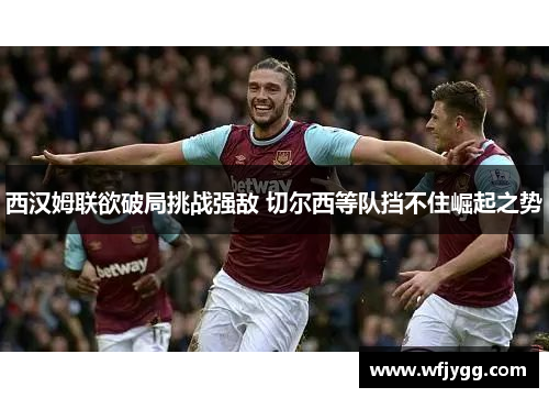 西汉姆联欲破局挑战强敌 切尔西等队挡不住崛起之势