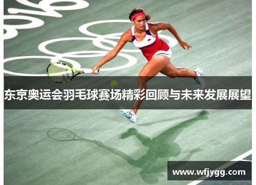 东京奥运会羽毛球赛场精彩回顾与未来发展展望