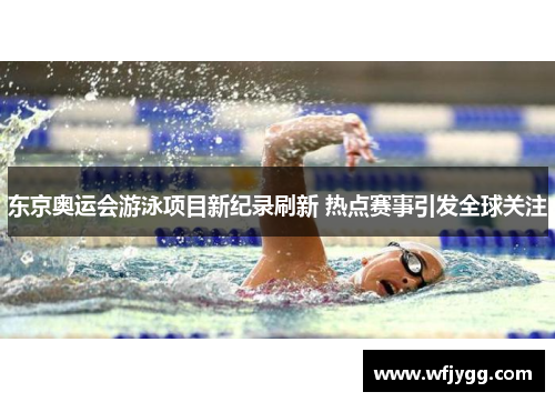 东京奥运会游泳项目新纪录刷新 热点赛事引发全球关注